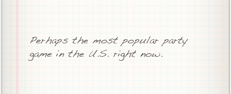 Perhaps the most popular party game in the U.S. right now.