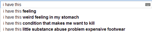 Example Google Poem using autocomplete - i have this - i have this feeling - i have this weird feeling in my stomach - i have this condition that makes me want to kill - i have this little abuse problem with expensive footwear
